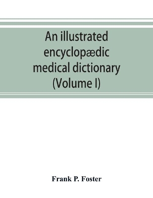 An illustrated encyclopædic medical dictionary. Being a dictionary of the technical terms used by writers on medicine and the collateral sciences, in the Latin, English, French and German languages (Volume I) book