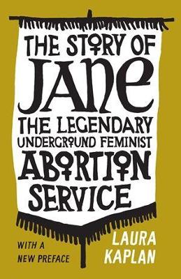 The Story of Jane: The Legendary Underground Feminist Abortion Service by Laura Kaplan