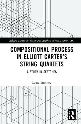 Compositional Process in Elliott Carter's String Quartets: A Study in Sketches by Laura Emmery