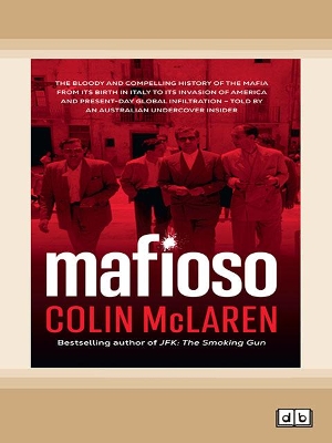 Mafioso: The bloody and compelling history of the Mafia - from its birth in Italy to its invasion of America and present-day global infiltration - told by an Australian undercover insider by Colin McLaren