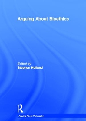 Arguing About Bioethics by Stephen Holland