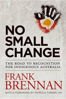 No Small Change: The Road to Recognition for Indigenous Australia book