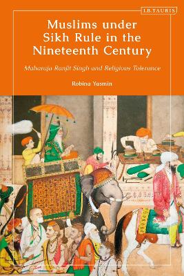 Muslims under Sikh Rule in the Nineteenth Century: Maharaja Ranjit Singh and Religious Tolerance by Robina Yasmin