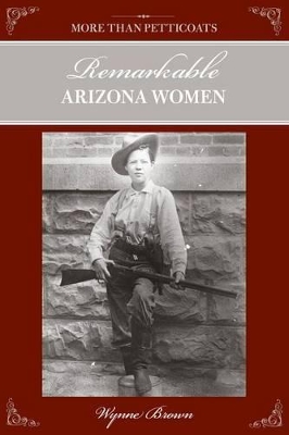 More Than Petticoats: Remarkable Arizona Women by Wynne Brown