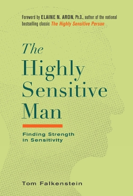 The Highly Sensitive Man: How Mastering Natural Insticts, Ethics, and Empathy Can Enrich Men's Lives and the Lives of Those Who Love Them by Tom Falkenstein