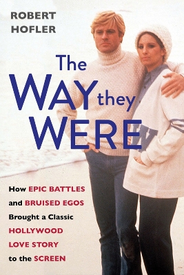 The Way They Were: How Epic Battles and Bruised Egos Brought a Classic Hollywood Love Story to the Screen book