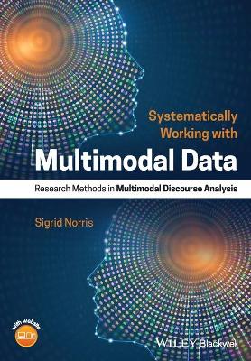 Systematically Working with Multimodal Data: Research Methods in Multimodal Discourse Analysis by Sigrid Norris