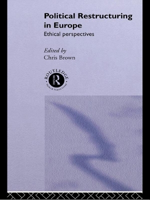 Political Restructuring in Europe: Ethical Perspectives by Chris Brown