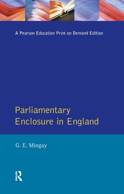 Parliamentary Enclosure in England: An Introduction to its Causes, Incidence and Impact, 1750-1850 by Gordon E Mingay
