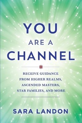 You Are A Channel: Receive Guidance from Higher Realms; Ascended Masters; Star Families; and More book