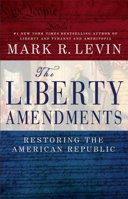 The Liberty Amendments: Restoring the American Republic by Mark R. Levin