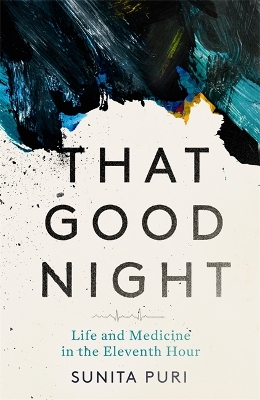 That Good Night: Life and Medicine in the Eleventh Hour by Sunita Puri