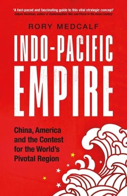 Indo-Pacific Empire: China, America and the Contest for the World's Pivotal Region by Rory Medcalf