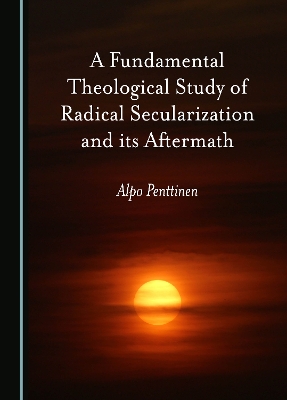 A Fundamental Theological Study of Radical Secularization and its Aftermath book