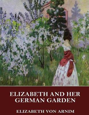 Elizabeth and Her German Garden by Elizabeth Von Arnim