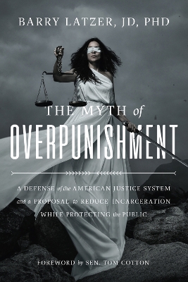 The Myth of Overpunishment: A Defense of the American Justice System and a Proposal to Reduce Incarceration While Protecting the Public book