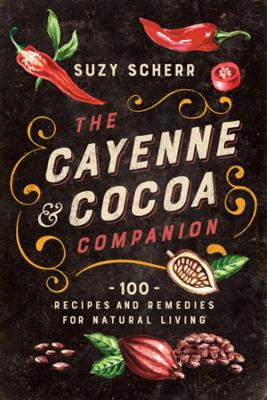 The Cayenne & Cocoa Companion: 100 Recipes and Remedies for Natural Living book