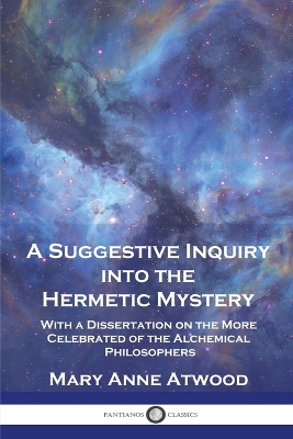 A Suggestive Inquiry Into the Hermetic Mystery: With a Dissertation on the More Celebrated of the Alchemical Philosophers book