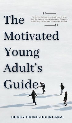 The Motivated Young Adult's Guide to Career Success and Adulthood: Proven Tips for Becoming a Mature Adult, Starting a Rewarding Career and Finding Life Balance book