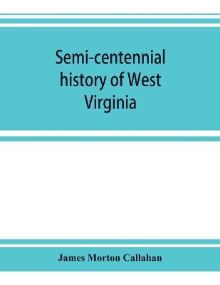 Semi-centennial history of West Virginia, with special articles on development and resources book