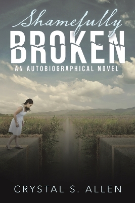 Shamefully Broken: An Autobiographical Novel by Crystal S Allen