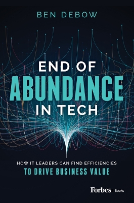 End of Abundance in Tech: How IT Leaders Can Find Efficiencies to Drive Business Value book