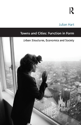Towns and Cities: Function in Form: Urban Structures, Economics and Society by Julian Hart
