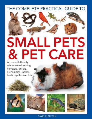 Small Pets and Pet Care, The Complete Practical Guide to: An essential family reference to keeping hamsters, gerbils, guinea pigs, rabbits, birds, reptiles and fish book