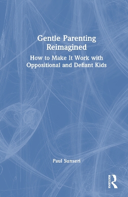 Gentle Parenting Reimagined: How to Make It Work with Oppositional and Defiant Kids by Paul Sunseri