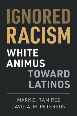 Ignored Racism: White Animus Toward Latinos by Mark D. Ramirez