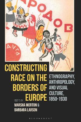 Constructing Race on the Borders of Europe: Ethnography, Anthropology, and Visual Culture, 1850-1930 book