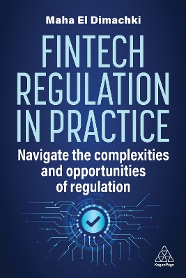 Fintech Regulation In Practice: Navigate the Complexities and Opportunities of Regulation by Maha El Dimachki