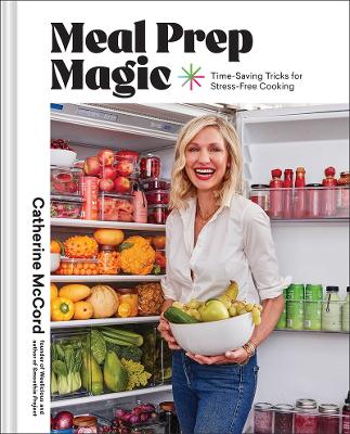 Meal Prep Magic: Time-Saving Tricks for Stress-Free Cooking, A Weelicious Cookbook by Catherine McCord