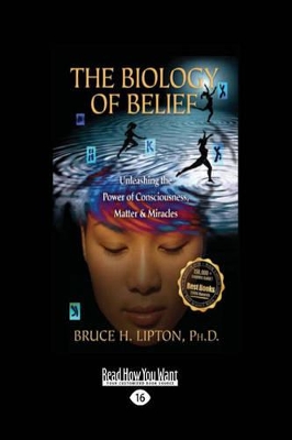 The Biology of Belief: Unleashing the Power of Consciousness, Matter & Miracles by Bruce H Lipton