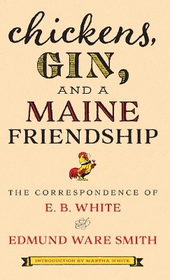 Chickens, Gin, and a Maine Friendship: The Correspondence of E. B. White and Edmund Ware Smith book