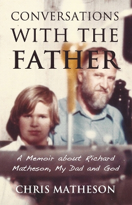Conversations with the Father: A Memoir about My Dad, Richard Matheson and God book