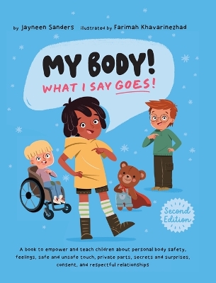 My Body! What I Say Goes! 2nd Edition: Teach children about body safety, safe and unsafe touch, private parts, consent, respect, secrets and surprises by Jayneen Sanders