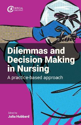 Dilemmas and Decision Making in Nursing: A Practice-based Approach by Julia Hubbard