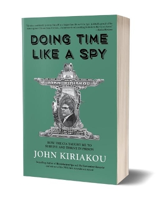 Doing Time Like A Spy: How the CIA Taught Me to Survive and Thrive in Prison by John Kiriakou