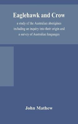 Eaglehawk and Crow; a study of the Australian aborigines including an inquiry into their origin and a survey of Australian languages book