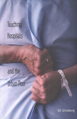 Teaching Hospitals and the Urban Poor by Eli Ginzberg