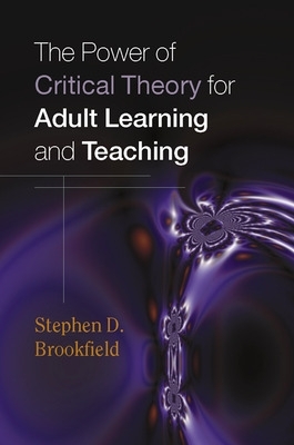 The Power of Critical Theory for Adult Learning and Teaching by Stephen Brookfield