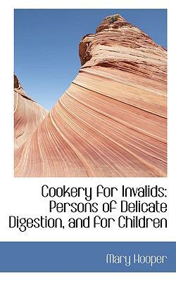 Cookery for Invalids: Persons of Delicate Digestion, and for Children by Mary Hooper