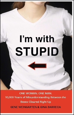 I'm with Stupid: One Man. One Woman. 10,000 Years of Misunderstanding Between the Sexes Cleared Right Up by Gene Weingarten