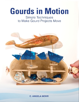 Gourds in Motion: Simple Techniques to Make Gourd Projects Move book
