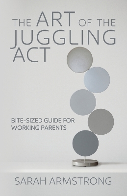 The Art of the Juggling Act: Bite-Sized Guide for Working Parents book