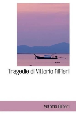 Tragedie Di Vittorio Alfieri by Vittorio Alfieri