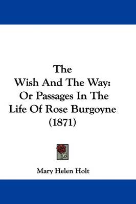 The Wish And The Way: Or Passages In The Life Of Rose Burgoyne (1871) by Mary Helen Holt