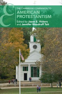 The Cambridge Companion to American Protestantism by Jason E. Vickers