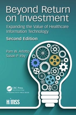 Beyond Return on Investment: Expanding the Value of Healthcare Information Technology by Pam W. Arlotto